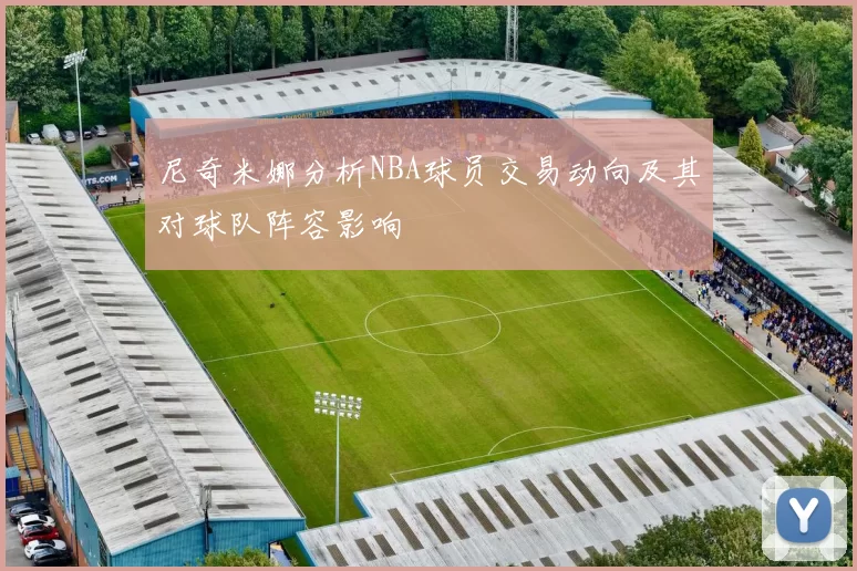 尼奇米娜分析NBA球员交易动向及其对球队阵容影响