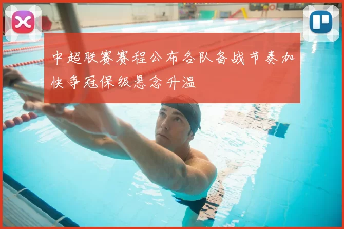 中超联赛赛程公布各队备战节奏加快争冠保级悬念升温