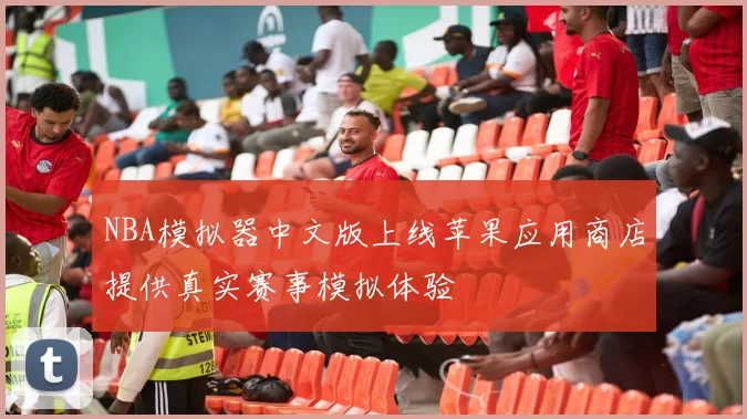 NBA模拟器中文版上线苹果应用商店提供真实赛事模拟体验