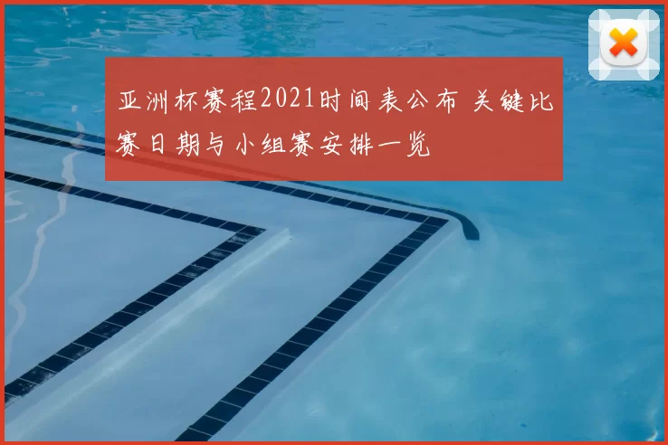 亚洲杯赛程2021时间表公布 关键比赛日期与小组赛安排一览