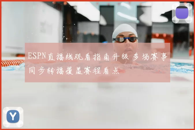 ESPN直播线观看指南升级 多场赛事同步转播覆盖赛程看点