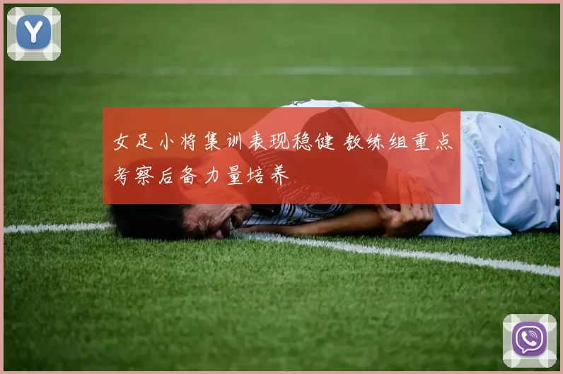 女足小将集训表现稳健 教练组重点考察后备力量培养