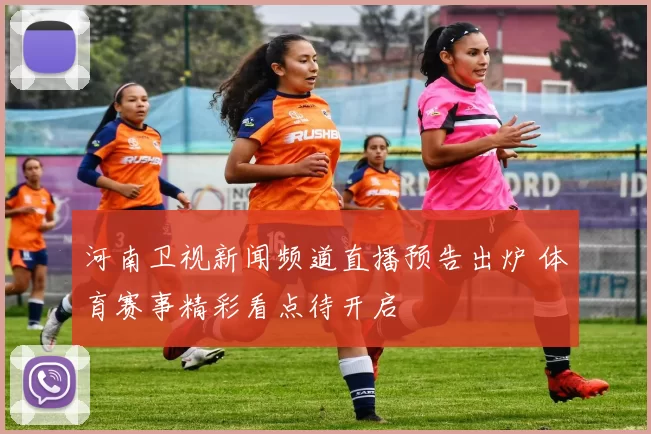 河南卫视新闻频道直播预告出炉 体育赛事精彩看点待开启