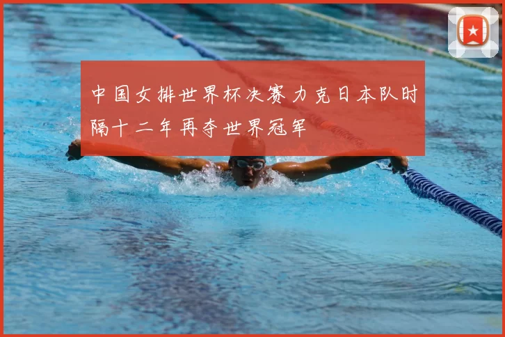 中国女排世界杯决赛力克日本队时隔十二年再夺世界冠军