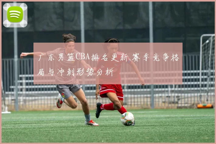 广东男篮CBA排名更新 赛季竞争格局与冲刺形势分析