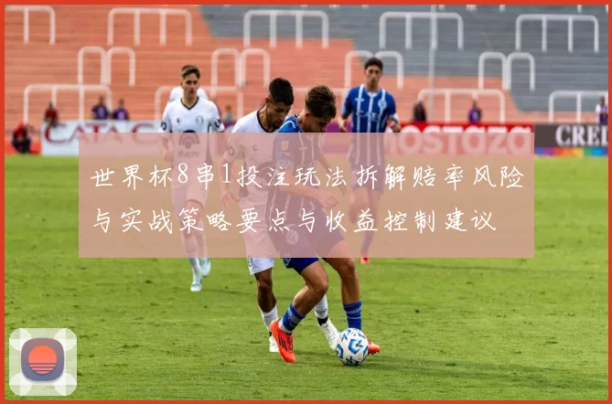 世界杯8串1投注玩法拆解赔率风险与实战策略要点与收益控制建议