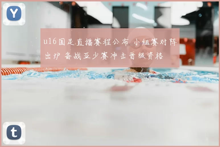 u16国足直播赛程公布 小组赛对阵出炉 备战亚少赛冲击晋级资格
