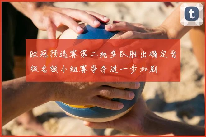 欧冠预选赛第二轮多队胜出确定晋级名额小组赛争夺进一步加剧