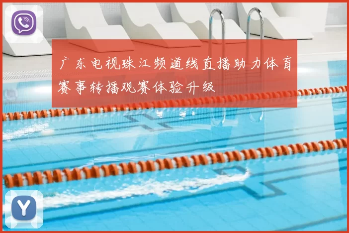 广东电视珠江频道线直播助力体育赛事转播观赛体验升级