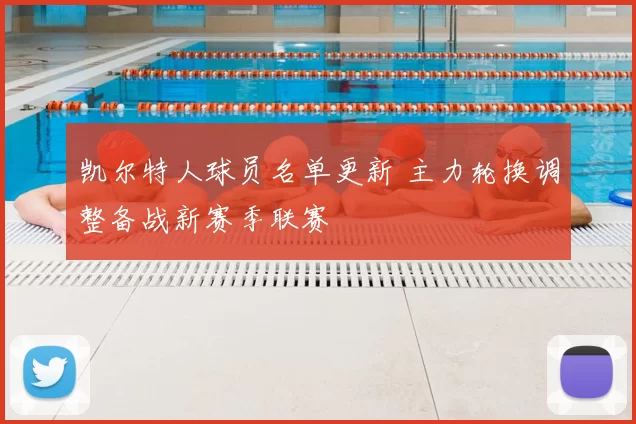 凯尔特人球员名单更新 主力轮换调整备战新赛季联赛