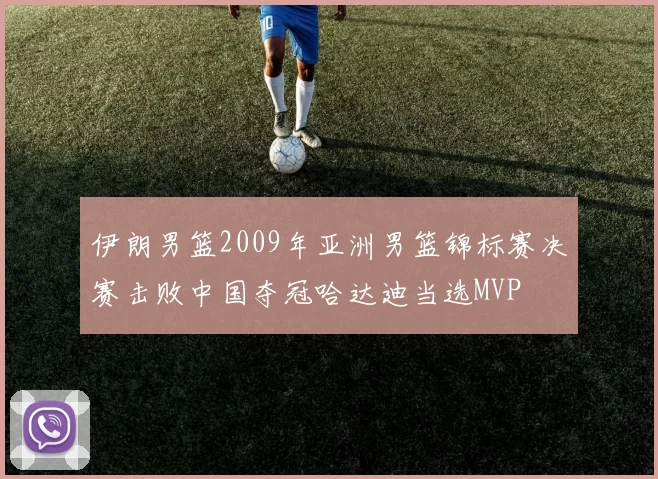 伊朗男篮2009年亚洲男篮锦标赛决赛击败中国夺冠哈达迪当选MVP