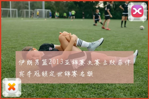 伊朗男篮2013亚锦赛决赛击败菲律宾夺冠锁定世锦赛名额