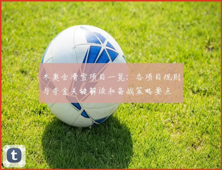 冬奥会滑雪项目一览：各项目规则与夺金关键解读和备战策略要点