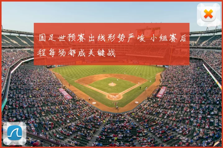 国足世预赛出线形势严峻 小组赛后程每场都成关键战