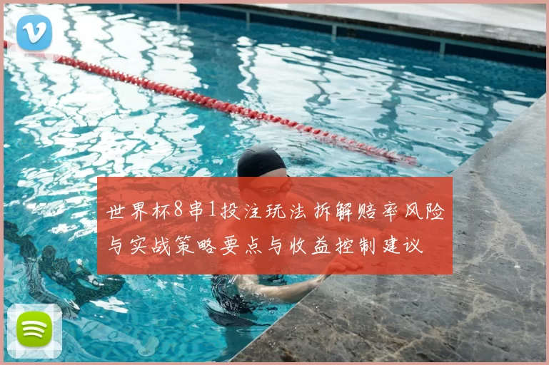 世界杯8串1投注玩法拆解赔率风险与实战策略要点与收益控制建议