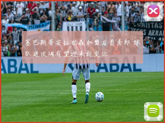 塞巴斯蒂安拉尔森加盟后首秀即 球队进攻端有望迎来新变化