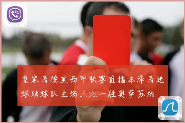 皇家马德里西甲联赛直播本泽马进球助球队主场三比一胜奥萨苏纳
