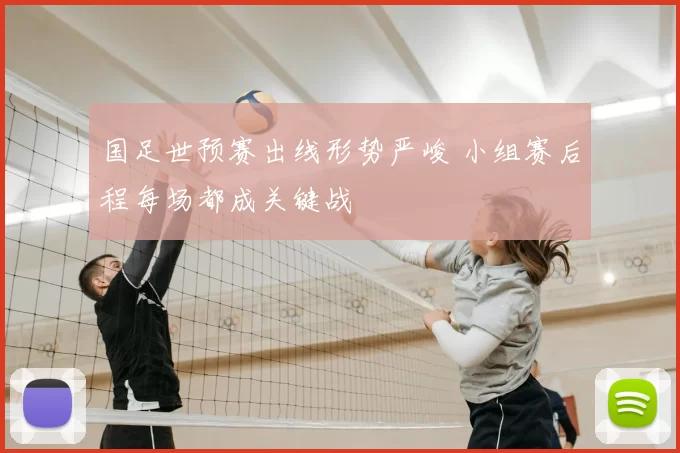 国足世预赛出线形势严峻 小组赛后程每场都成关键战