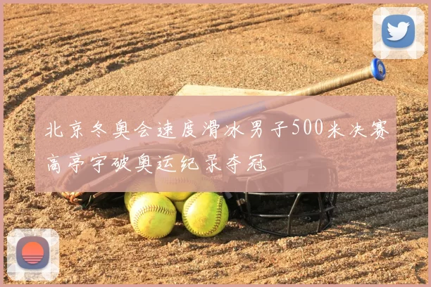 北京冬奥会速度滑冰男子500米决赛高亭宇破奥运纪录夺冠