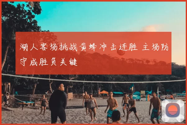 湖人客场挑战黄蜂冲击连胜 主场防守成胜负关键