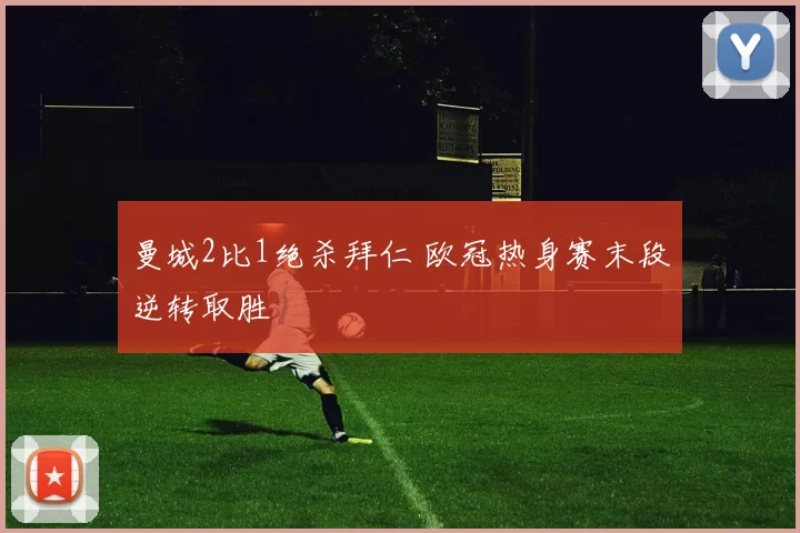 曼城2比1绝杀拜仁 欧冠热身赛末段逆转取胜